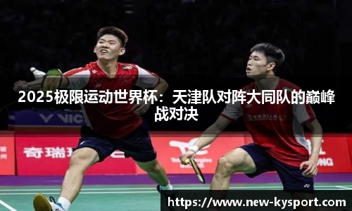 2025极限运动世界杯：天津队对阵大同队的巅峰战对决