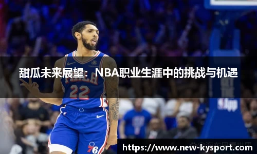 甜瓜未来展望：NBA职业生涯中的挑战与机遇